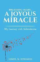 Breathing Again. . . A Joyous Miracle: My Journey with Scleroderma