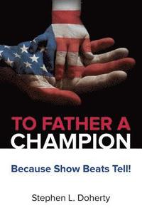 bokomslag To Father a Champion: Because Show Beats Tell!