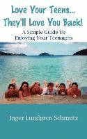 Love Your Teens... They'll Love You Back! a Simple Guide to Enjoying Your Teenagers