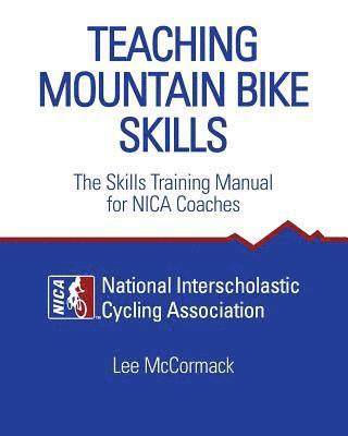Teaching Mountain Bike Skills: The Skills Training Manual for NICA Coaches 1
