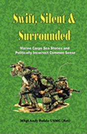 Swift, Silent and Surrounded - Marine Corps Sea Stories and Politically Incorrect Common Sense 1