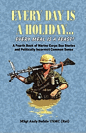bokomslag Every Day Is a Holiday... Every Meal Is a Feast! - A Fourth Book of Marine Corps Sea Stories and Politically Incorrect Common Sense