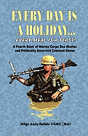 bokomslag EVERY DAY IS A HOLIDAY... Every Meal is a Feast! - A Fourth Book of Marine Corps Sea Stories and Politically Incorrect Common Sense