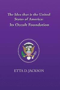 bokomslag The Idea that is the United States of America: Its Occult Foundation
