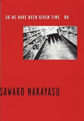 Sawako Nakayasu - So We Have Been Given Time Or, Häftad