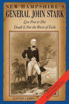 New Hampshire's General John Stark: Live Free or Die: Death Is Not the Worst of Evils 1