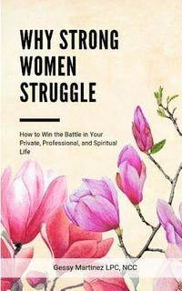 bokomslag Why Strong Women Struggle: How to Win the Battle in Your Private, Professional, and Spiritual Life