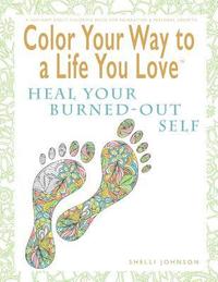 bokomslag Color Your Way To A Life You Love: Heal Your Burned-Out Self (A Self-Help Adult Coloring Book for Relaxation and Personal Growth)