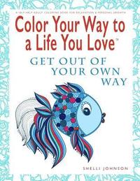 bokomslag Color Your Way To A Life You Love: Get Out Of Your Own Way (A Self-Help Adult Coloring Book for Relaxation and Personal Growth)