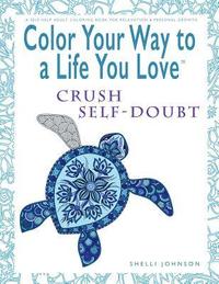 bokomslag Color Your Way To A Life You Love: Crush Self-Doubt (A Self-Help Adult Coloring Book for Relaxation and Personal Growth)