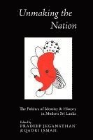 bokomslag Unmaking the Nation: The Politics of Identity and History in Modern Sri Lanka