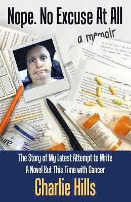 Nope. No Excuse At All: The Story of My Latest Attempt to Write a Novel but This Time with Cancer 1