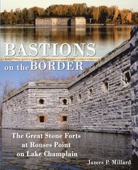 bokomslag Bastions on the Border: The Great Stone Forts at Rouses Point on Lake Champlain