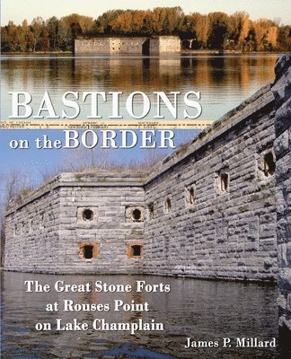 Bastions on the Border: The Great Stone Forts at Rouses Point on Lake Champlain