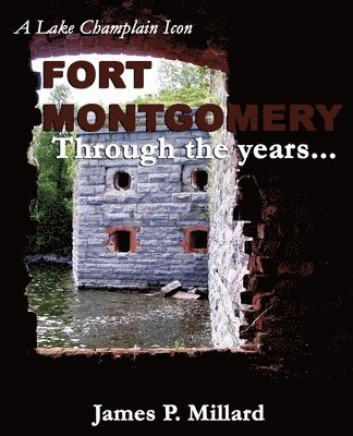 James P. Millard - Fort Montgomery Through the Years: A Pictorial History of the Great Stone Fort on Lake Champlain, Häftad