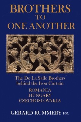 Brothers to One Another: The De La Salle Brothers Behind the Iron Curtain - Romania, Hungary, Czechoslovakia 1