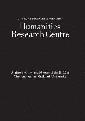 Glen St John Barclay, Caroline Turner - Humanities Research Centre: A history of the first 30 years of the HRC at The Australian National University, Häftad