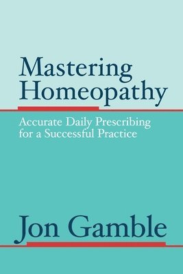 Mastering Homeopathy: Accurate Daily Prescribing for a Successful Practice 1