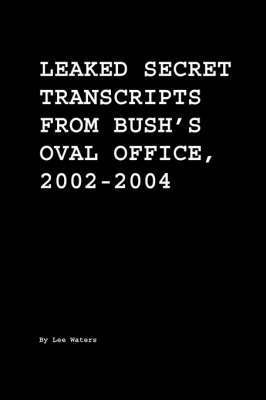 Lee Waters - Leaked Secret Transcripts from Bush's Oval Office, 2002-2004, Häftad