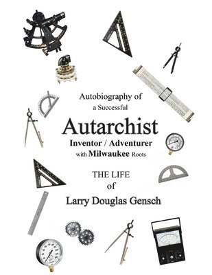 bokomslag Autobiography of a Successful Autarchist INVENTOR / ADVENTURER with Milwaukee Roots: THE LIFE of Larry Douglas Gensch