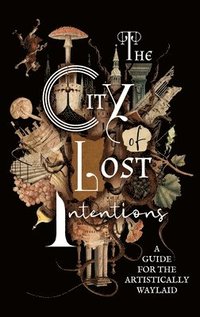 bokomslag The City of Lost Intentions: A Guide for the Artistically Waylaid