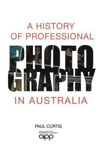 bokomslag A History of Professional Photography in Australia