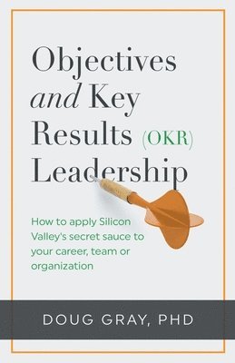 bokomslag Objectives + Key Results (OKR) Leadership;: How to apply Silicon Valley's secret sauce to your career, team or organization