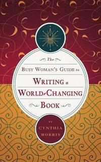 bokomslag The Busy Woman's Guide to Writing a World-Changing Book