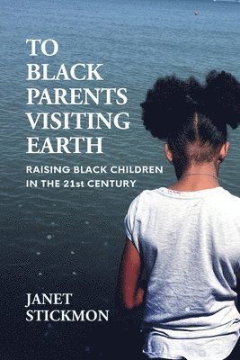 To Black Parents Visiting Earth: Raising Black Children in the 21st Century 1