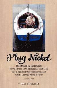 bokomslag Plug Nickel Shoestring Boat Restoration; How I Turned an Old Fiberglass Boat Mold into a Beautiful Wooden Sailboat, and What I Learned Along the Way