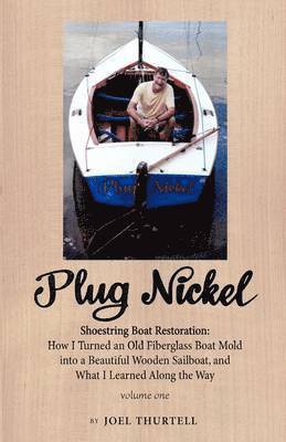 Plug Nickel Shoestring Boat Restoration; How I Turned an Old Fiberglass Boat Mold into a Beautiful Wooden Sailboat, and What I Learned Along the Way 1