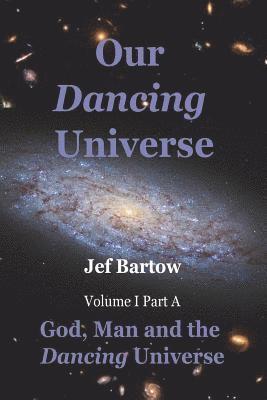 Our Dancing Universe: God, Man and the Dancing Universe Volume 1 Part A 1