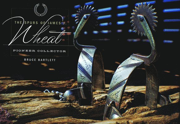 Bruce Bartlett - Spurs of James J.Wheat, Pioneer Collector, Inbunden