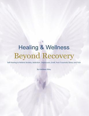 bokomslag Healing & Wellness Beyond Recovery: Self-Healing to Relieve Anxiety, Addiction, Depression, Grief, Post-Traumatic Stress, and Pain