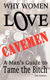 bokomslag Why Women LOVE Cavemen - A Man's Guide to Tame the Bitch