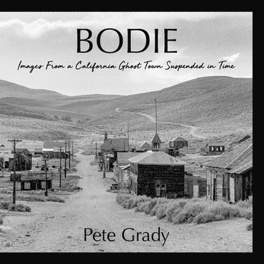 Pete Grady - Bodie: Images From a California Ghost Town Suspended in Time, Häftad