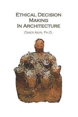 Omer Akin - Ethical Decision Making in Architecture: Theories, Methods, Case Studies, Applied Ethics Anecdotes, Häftad