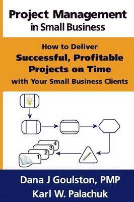 Project Management in Small Business - How to Deliver Successful, Profitable Projects on Time with Your Small Business Clients 1