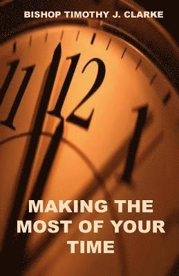 Timothy J. Clarke - Making The Most Of Your Time, Häftad