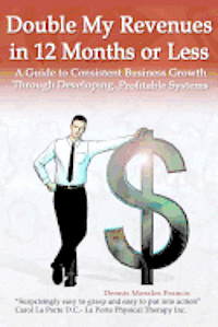 Double My Revenues In 12 Months or Less: A Guide to Consistent Business Growth Through Developing Profitable Systems 1