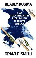 bokomslag Deadly Dogma: How Neoconservatives Broke the Law to Deceive America