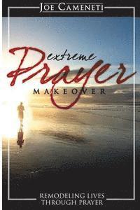 Extreme Prayer Makeover: Remodeling Lives Through Prayer