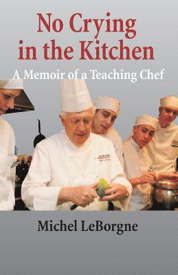 Michel Leborgne - No Crying In The Kitchen: A Memoir Of A Teaching Chef, Häftad