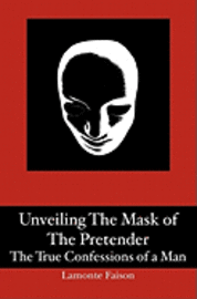 bokomslag Unveiling The Mask of The Pretender: The True Confessions of a Man