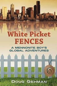 bokomslag White Picket Fences: A Mennonite Boy's Global Adventures