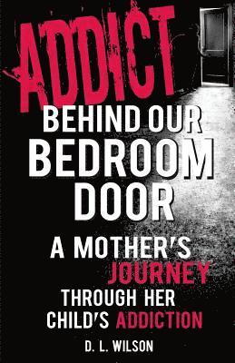 bokomslag Addict Behind Our Bedroom Door: A Mother's Journey Through Her Child's Addiction: Love, Fear, Struggle and Hope