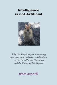 bokomslag Intelligence is not Artificial: Why the Singularity is not Coming any Time Soon And Other Meditations on the Post-Human Condition and the Future of In