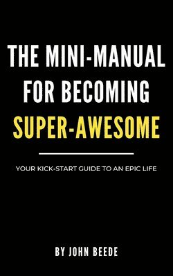bokomslag The Mini-Manual for Becoming Super-Awesome: Your Kick-Start Guide to an Epic Life