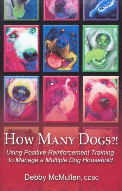 Debby McMullen - How Many Dogs?!: Using Positive Reinforcement Training to Manage a Multiple Dog Household, Häftad