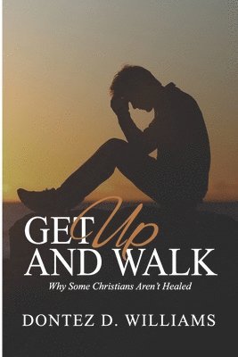 Get Up & Walk: Why Some Christians Aren't Healed 1